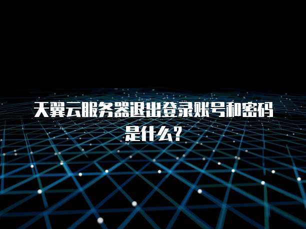 天翼云服务器退出登录账号和密码是什么?