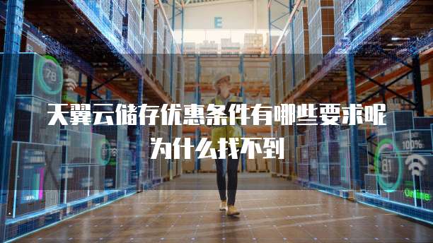 天翼云储存优惠条件有哪些要求呢为什么找不到