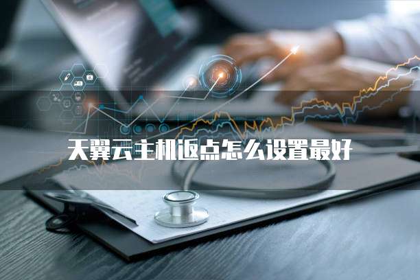 天翼云主机返点怎么设置最好