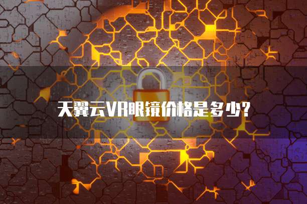 天翼云VR眼镜价格是多少？