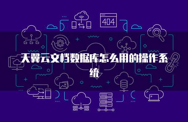 天翼云文档数据库怎么用的操作系统
