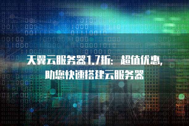 天翼云服务器1.7折:超值优惠,助您快速搭建云服务器