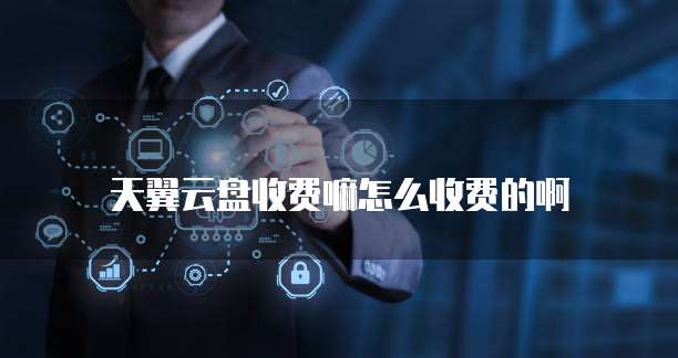天翼云盘收费嘛怎么收费的啊