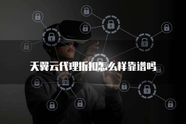 天翼云代理折扣怎么样靠谱吗