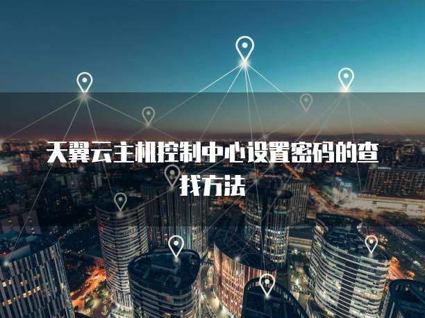 天翼云主机控制中心设置密码的查找方法