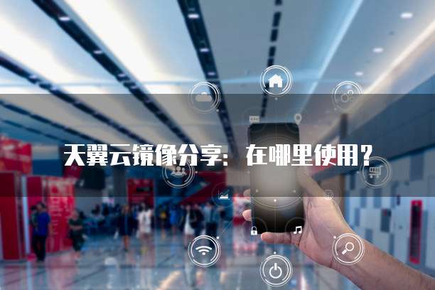 天翼云镜像分享:在哪里使用?