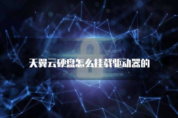 天翼云硬盘怎么挂载驱动器的