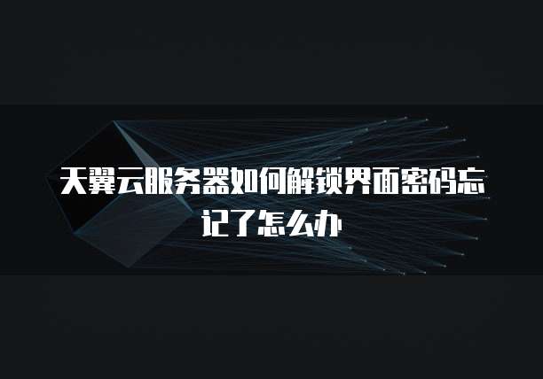 天翼云服务器如何解锁界面密码忘记了怎么办