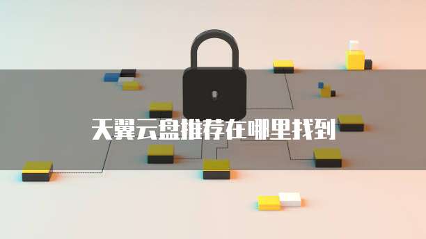 天翼云盘推荐在哪里找到