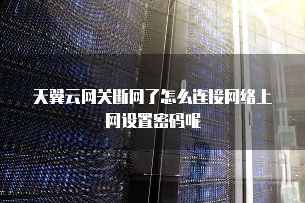 天翼云网关断网了怎么连接网络上网设置密码呢