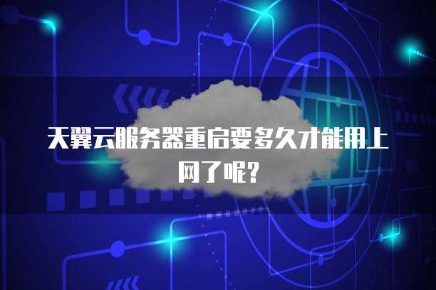 天翼云服务器重启要多久才能用上网了呢?