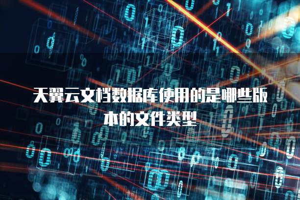 天翼云文档数据库使用的是哪些版本的文件类型