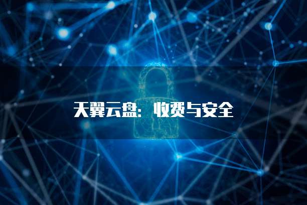 天翼云盘:收费与安全
