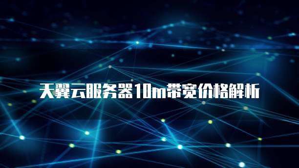 天翼云服务器10m带宽价格解析