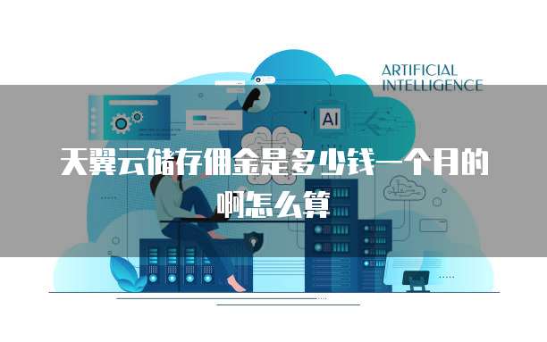 天翼云储存佣金是多少钱一个月的啊怎么算