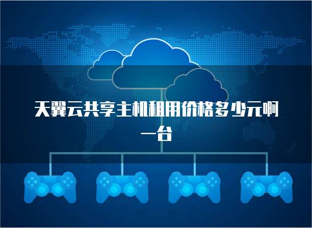 天翼云共享主机租用价格多少元啊一台