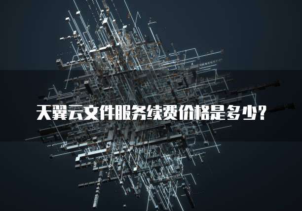 天翼云文件服务续费价格是多少?