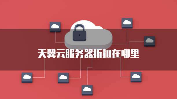 天翼云服务器折扣在哪里