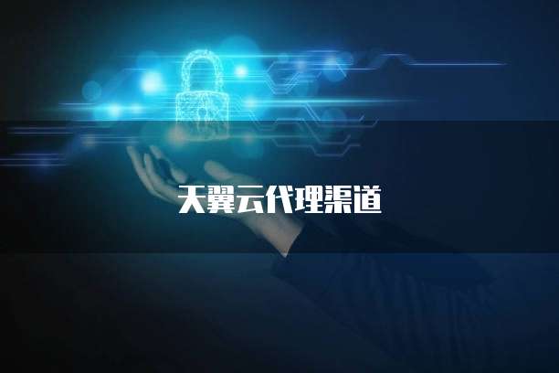 天翼云代理渠道