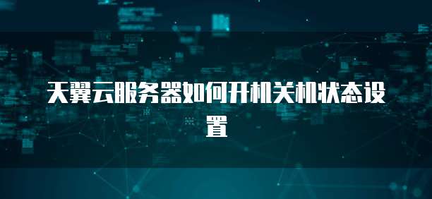 天翼云服务器如何开机关机状态设置