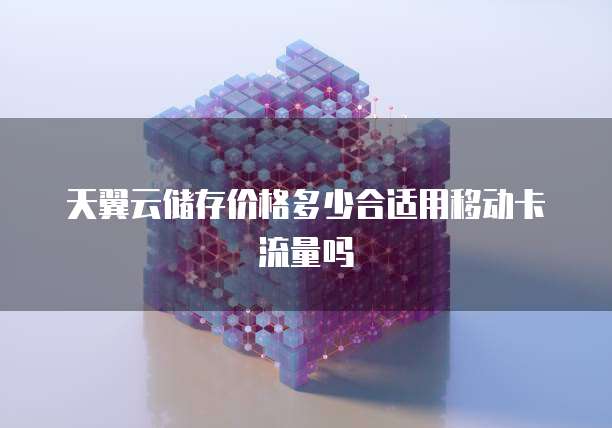 天翼云储存价格多少合适用移动卡流量吗
