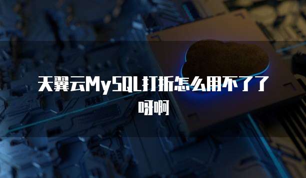 天翼云MySQL打折怎么用不了了呀啊