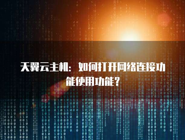 天翼云主机:如何打开网络连接功能使用功能?