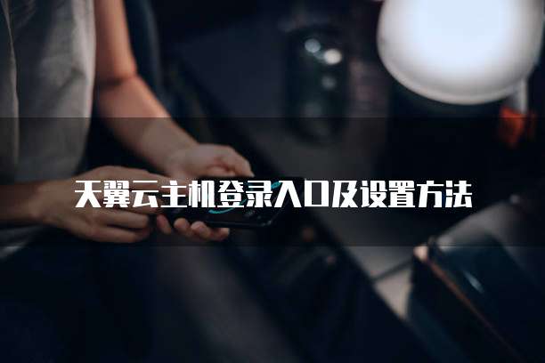 天翼云主机登录入口及设置方法