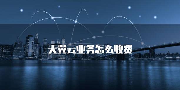 天翼云业务怎么收费