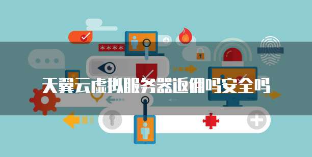 天翼云虚拟服务器返佣吗安全吗