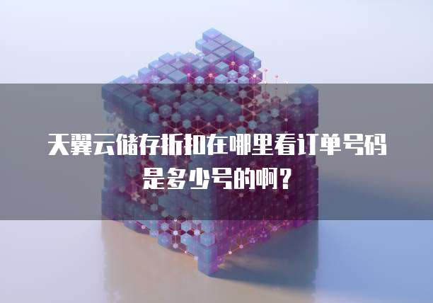 天翼云储存折扣在哪里看订单号码是多少号的啊?