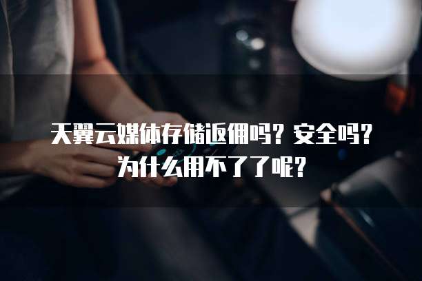 天翼云媒体存储返佣吗?安全吗?为什么用不了了呢?