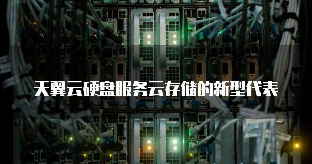 天翼云硬盘服务云存储的新型代表