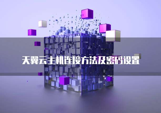 天翼云主机连接方法及密码设置