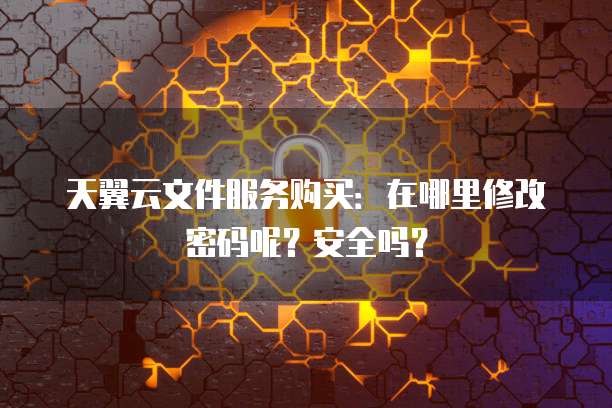 天翼云文件服务购买:在哪里修改密码呢?安全吗?
