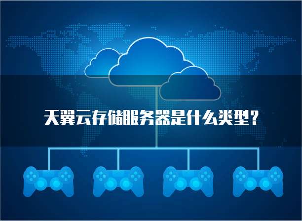 天翼云存储服务器是什么类型？