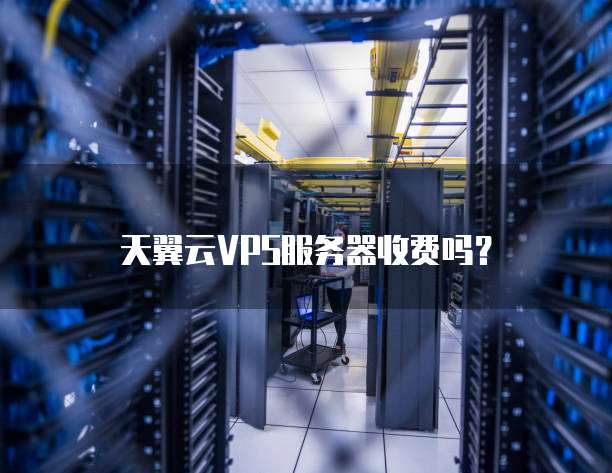 天翼云VPS服务器收费吗?