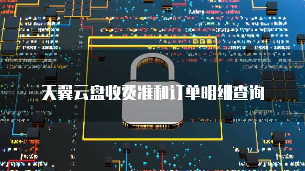 天翼云盘收费准和订单明细查询
