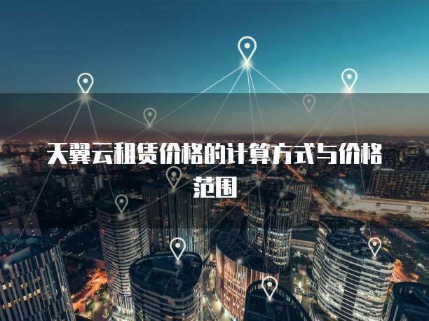 天翼云租赁价格的计算方式与价格范围