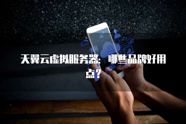 天翼云虚拟服务器:哪些品牌好用点?