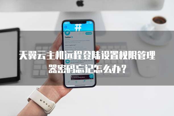 天翼云主机远程登陆设置权限管理器密码忘记怎么办?