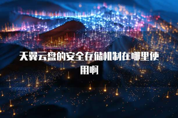 天翼云盘的安全存储机制在哪里使用啊