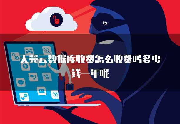天翼云数据库收费怎么收费吗多少钱一年呢