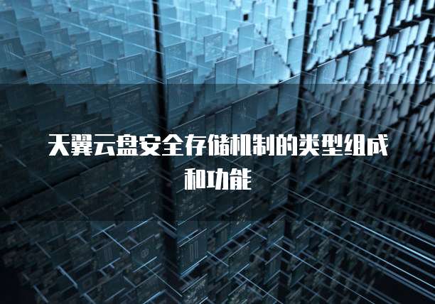 天翼云盘安全存储机制的类型组成和功能