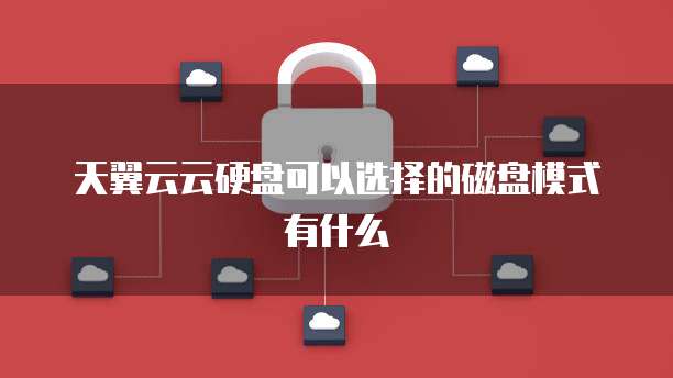 天翼云云硬盘可以选择的磁盘模式有什么
