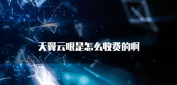 天翼云眼是怎么收费的啊