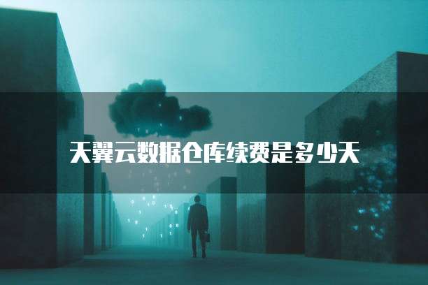 天翼云数据仓库续费是多少天
