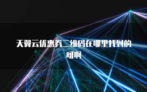 天翼云优惠券二维码在哪里找到的呀啊