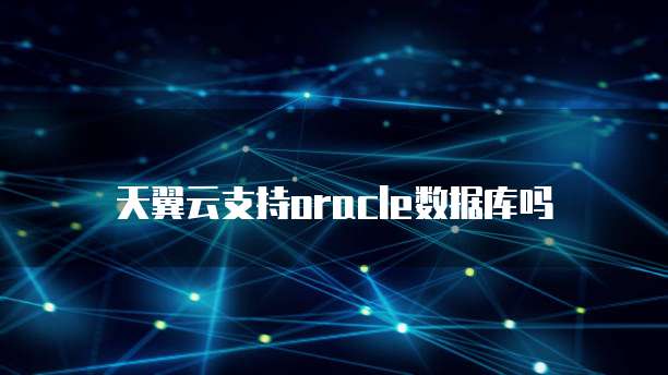 天翼云支持oracle数据库吗