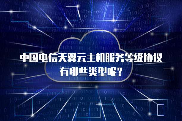 中国电信天翼云主机服务等级协议有哪些类型呢？
